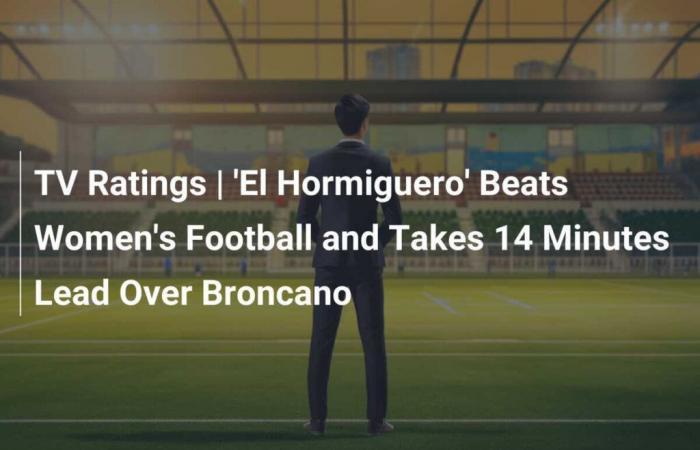 Clasificaciones de televisión | ‘El Hormiguero’ vence al fútbol femenino y le saca 14 minutos de ventaja a Broncano