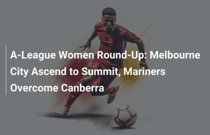 Resumen de la A-League Women: Melbourne City toma la delantera, los Mariners superan a Canberra