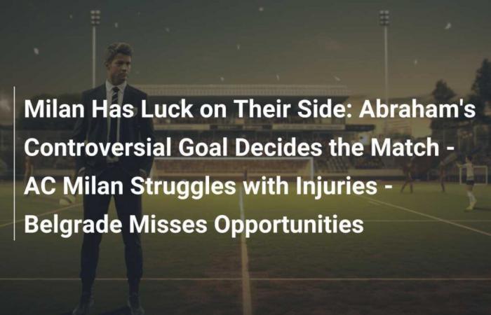 El Milan tiene la suerte de su lado: el polémico gol de Abraham decide el partido – El AC Milan lucha contra las lesiones – Belgrado pierde oportunidades