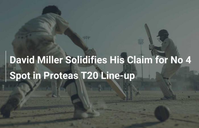 David Miller consolida su reclamo por el puesto número 4 en la alineación de Proteas T20