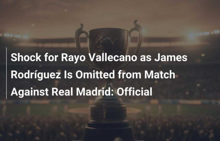 Conmoción para el Rayo Vallecano al quedar fuera James Rodríguez del partido contra el Real Madrid: Oficial