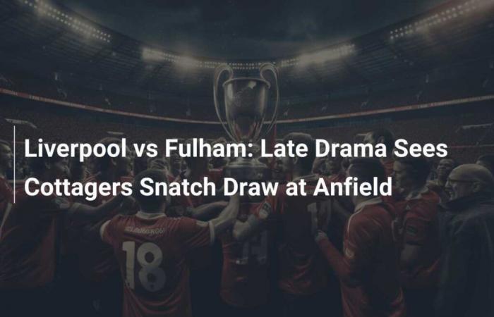 Liverpool vs Fulham: el drama del final del partido ve a los Cottagers empatar en Anfield