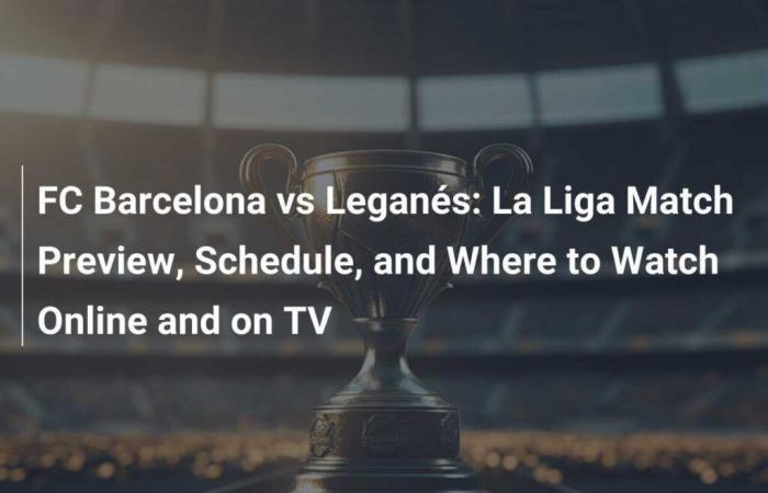 FC Barcelona vs Leganés: previa del partido de La Liga, calendario y cómo verlo online y por televisión