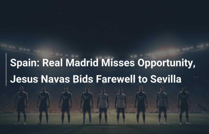 España: El Real Madrid pierde una oportunidad, Jesús Navas se despide del Sevilla