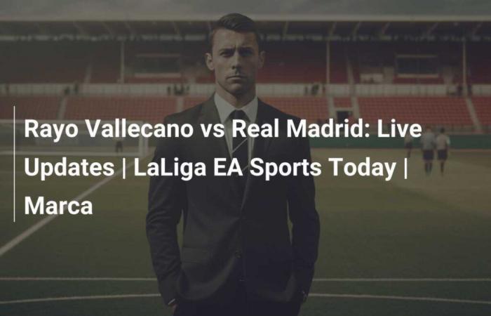 Rayo Vallecano vs Real Madrid: Actualizaciones en vivo | LaLiga EA Sports Hoy | marca