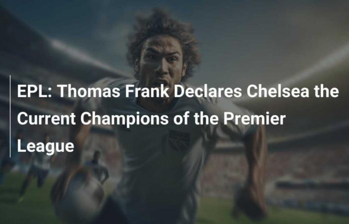 EPL: Thomas Frank declara al Chelsea actual campeón de la Premier League