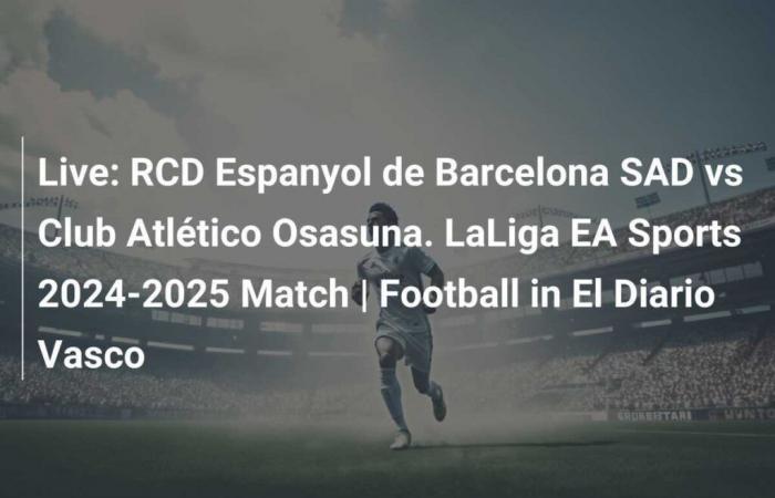 En directo: RCD Espanyol de Barcelona SAD contra Club Atlético Osasuna. Partido de LaLiga EA Sports 2024-2025 | Fútbol en El Diario Vasco