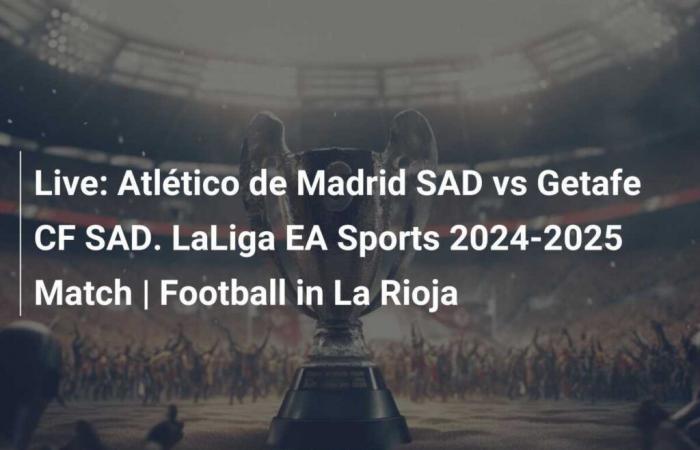 En directo: Atlético de Madrid SAD vs Getafe CF SAD. Partido LaLiga EA Sports 2024-2025 | Fútbol en La Rioja