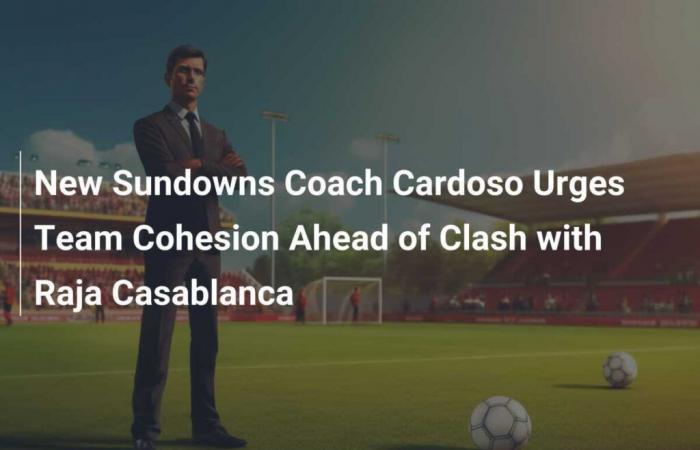 Cardoso, el nuevo entrenador de los Sundowns, insta a la cohesión del equipo antes del choque con el Raja Casablanca