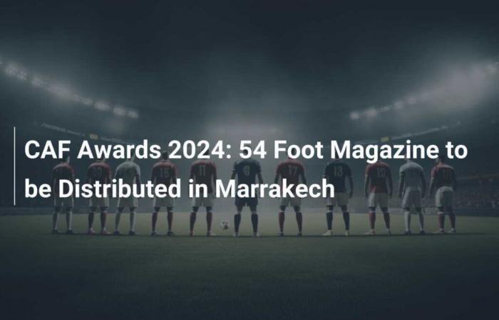 Premios CAF 2024: La revista 54 Foot se distribuirá en Marrakech