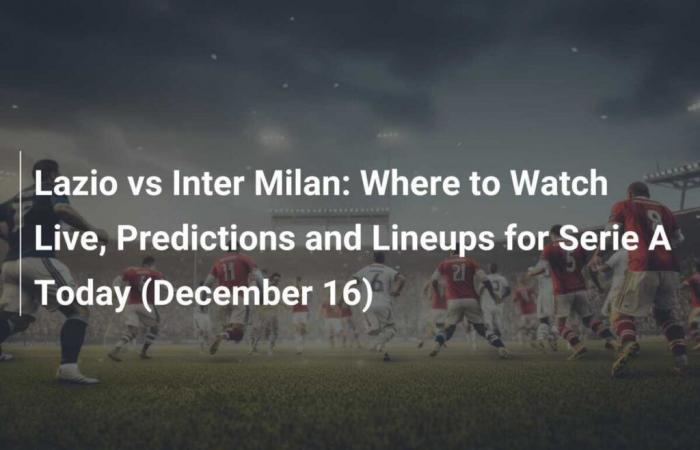 Lazio vs Inter de Milán: Dónde ver en vivo, predicciones y alineaciones de la Serie A de hoy (16 de diciembre)