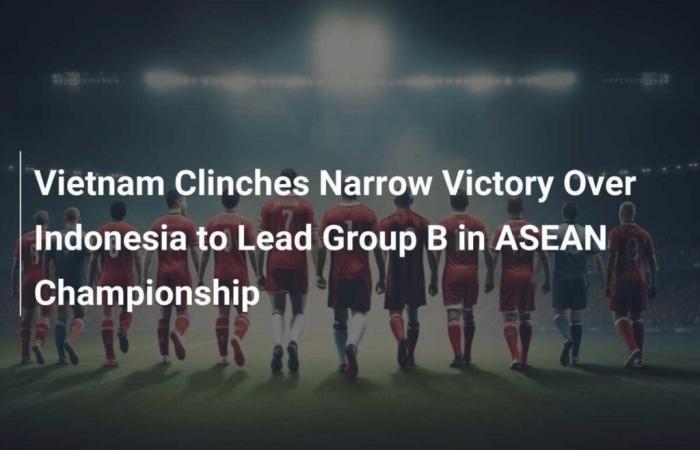 Vietnam logra una estrecha victoria contra Indonesia y encabeza el Grupo B de la Copa ASEAN