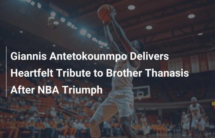 Giannis Antetokounmpo rinde un sentido homenaje al hermano Thanasis tras el triunfo en la NBA