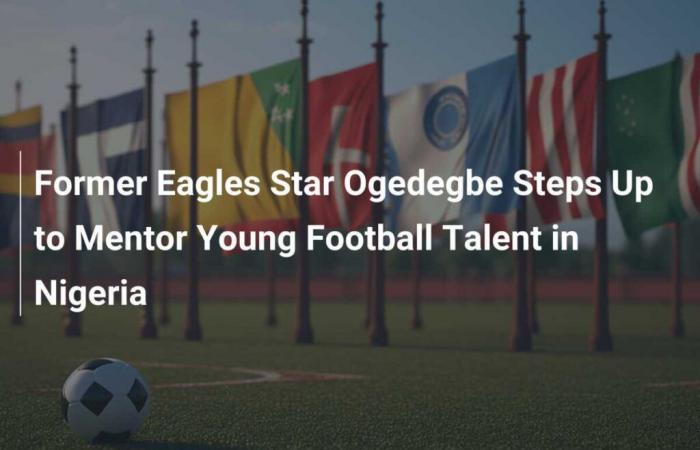 Ogedegbe, ex estrella de los Eagles, toma las riendas para orientar a jóvenes talentos del fútbol en Nigeria