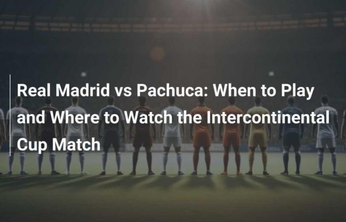 Real Madrid vs Pachuca: Cuándo jugar y dónde ver el partido de la Copa Intercontinental