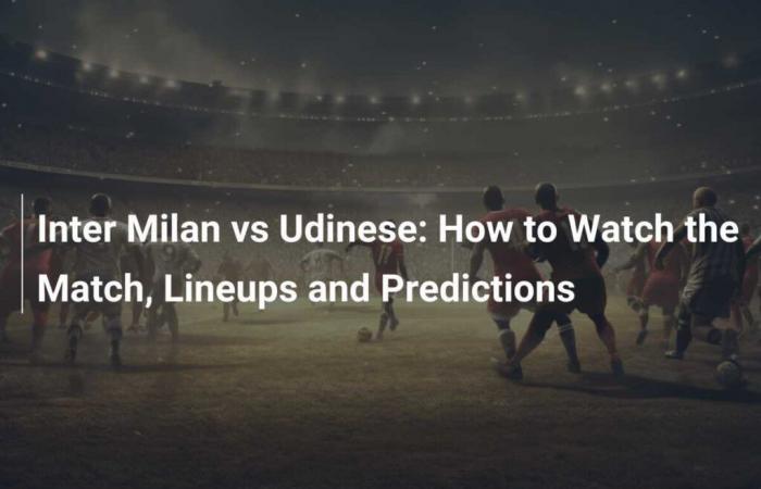 Inter de Milán vs Udinese: Cómo ver el partido, alineaciones y predicciones