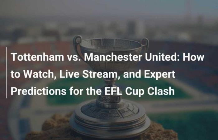 Tottenham vs. Manchester United: cómo mirar, transmitir en vivo y predicciones de expertos para el choque de la Copa EFL