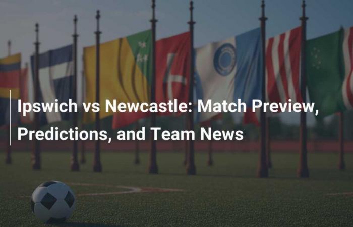 Ipswich vs Newcastle: vista previa del partido, predicciones y noticias del equipo