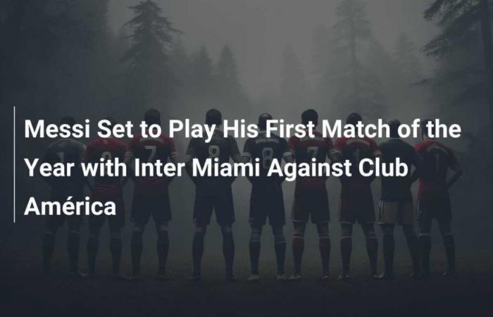 Messi listo para jugar su primer partido del año con Inter Miami ante el Club América