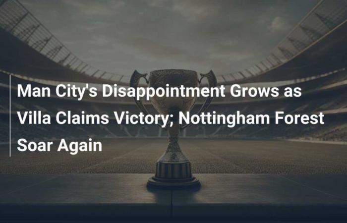 La decepción del Manchester City crece cuando Villa se adjudica la victoria; Nottingham Forest vuelve a volar