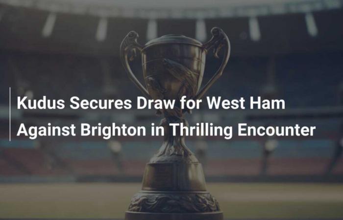 Kudus consigue el empate del West Ham contra el Brighton en un emocionante partido