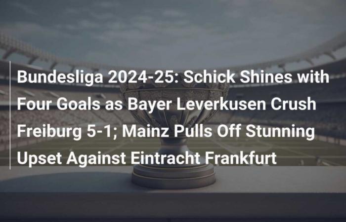 Bundesliga 2024-25: Schick brilla con cuatro goles y el Bayer Leverkusen abruma al Friburgo 5-1; Mainz logra sorprender al Eintracht Frankfurt