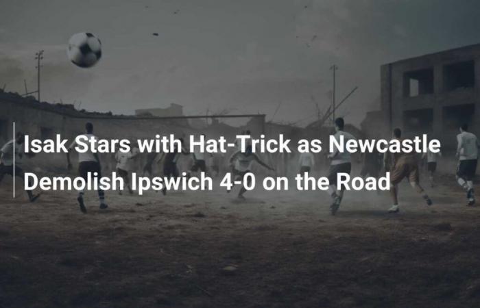 Isak brilla con un hat-trick y el Newcastle derriba al Ipswich por 4-0