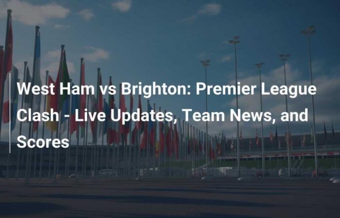 West Ham vs Brighton: choque de la Premier League: actualizaciones en vivo, noticias del equipo y resultados