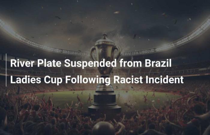 River Plate suspendido de la Copa Femenina de Brasil tras incidente racista