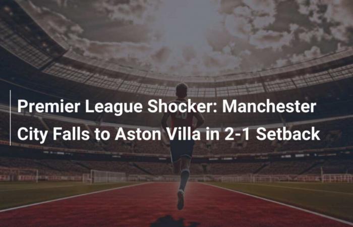 Choque de la Premier League: Manchester City cae ante Aston Villa 2-1