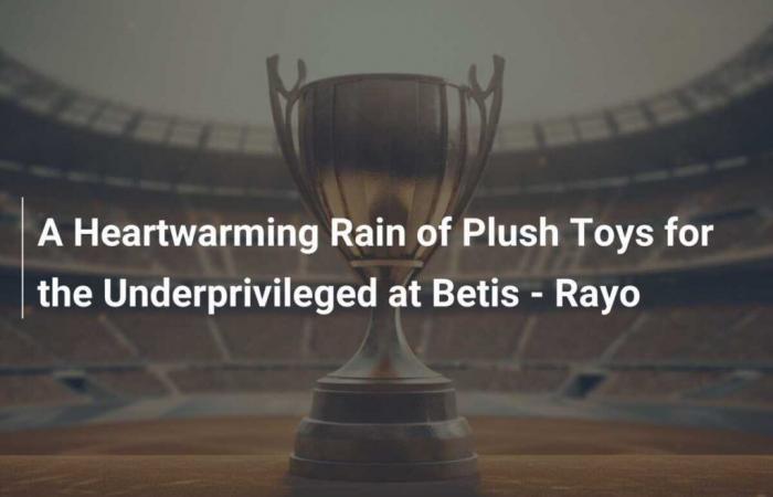 Una emotiva lluvia de ositos para los más desfavorecidos en el Betis – Rayo