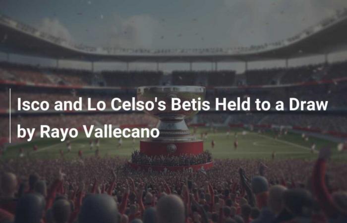 El Betis de Isco y Lo Celso empató ante el Rayo Vallecano