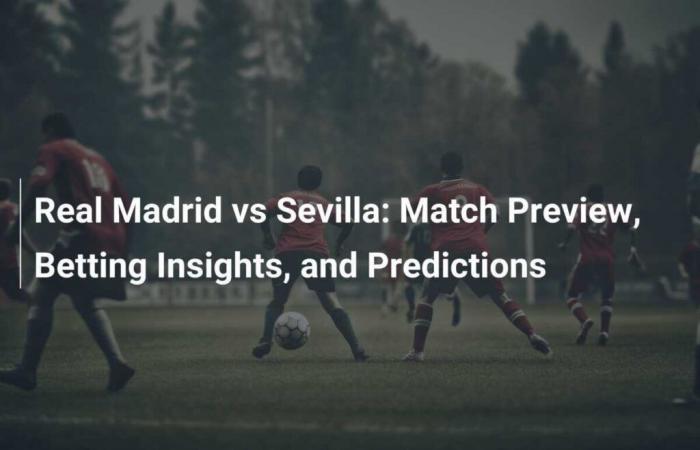 Real Madrid vs Sevilla: vista previa del partido, consejos de apuestas y predicciones