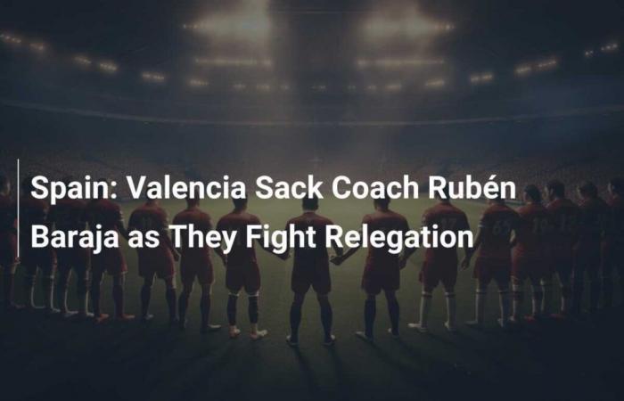 España: Valencia despide al técnico Rubén Baraja en su lucha contra el descenso