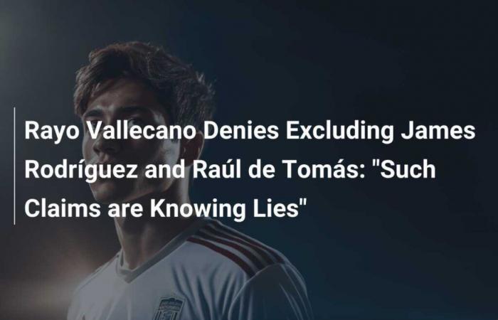 El Rayo Vallecano niega haber excluido a James Rodríguez y Raúl de Tomás: ‘Tales afirmaciones son mentiras conscientes’