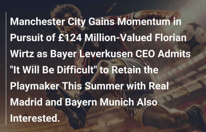 El Manchester City gana impulso en la búsqueda de Florian Wirtz valorado en £ 124 millones mientras el director ejecutivo del Bayer Leverkusen admite que “será difícil” retener al creador de juego este verano, ya que el Real Madrid y el Bayern de Múnich también están interesados.