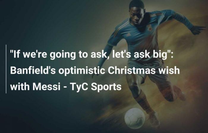 “Si hay que pedir, pidamos en grande”: el optimista deseo navideño de Banfield con Messi – TyC Sports