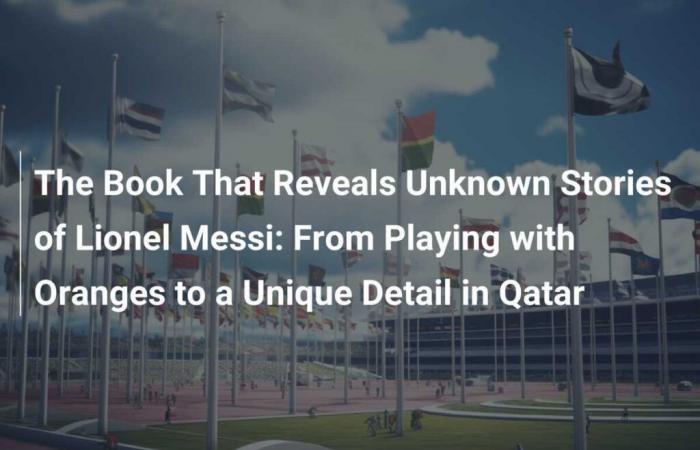 El libro que revela historias desconocidas de Lionel Messi: de jugar con naranjas a un detalle único en Qatar