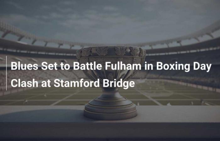 Los Blues se enfrentarán al Fulham en el Boxing Day Clash en Stamford Bridge