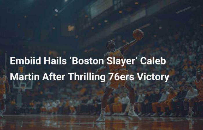 Embiid saluda a ‘Boston Slayer’ Caleb Martin después de la emocionante victoria de los 76ers