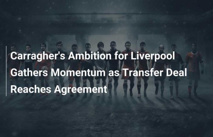 La ambición de Carragher en Liverpool cobra impulso a medida que se acuerda un acuerdo de transferencia