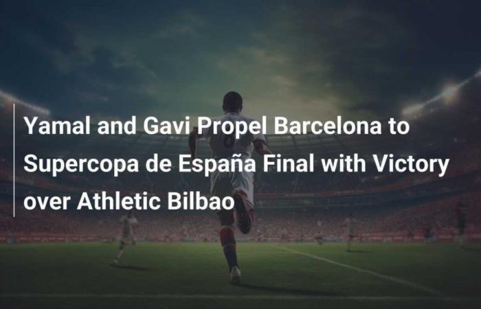 Yamal y Gavi impulsan al Barcelona a la final de la Supercopa de España con victoria sobre el Athletic de Bilbao