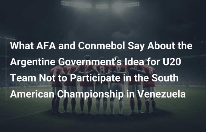 Qué dicen AFA y Conmebol sobre la idea del gobierno argentino de que la selección Sub 20 no participe en el Sudamericano de Venezuela