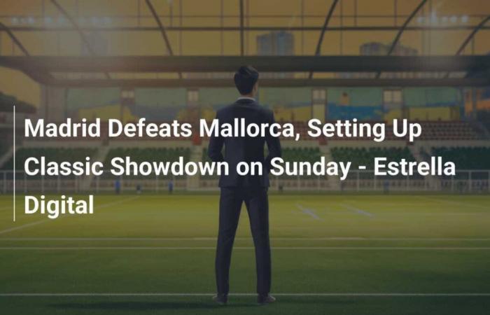 El Madrid derrota al Mallorca y se prepara para el duelo de clásicos del domingo – Estrella Digital