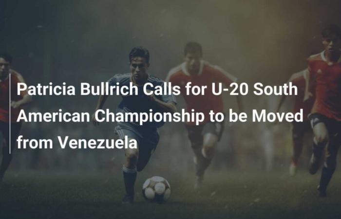 Patricia Bullrich pide trasladar el Sudamericano Sub-20 desde Venezuela