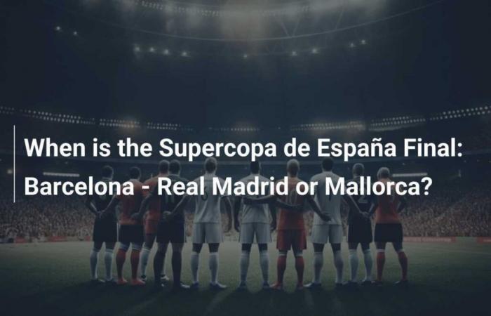 When is the Supercopa de España Final: Barcelona – Real Madrid or Mallorca?