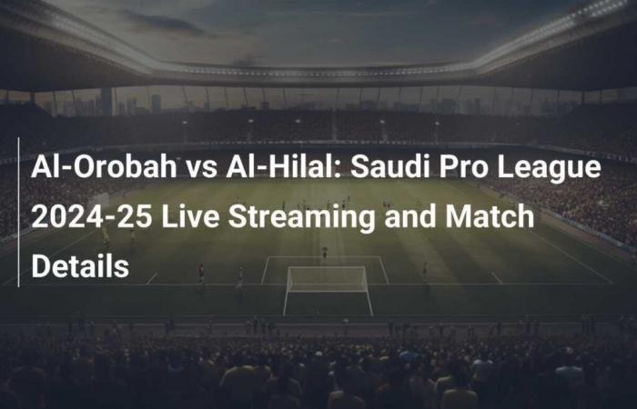 Al-Orobah vs Al-Hilal: Transmisión en vivo de Saudi Pro League 2024-25 y detalles del partido