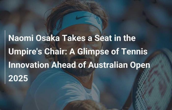 Naomi Osaka toma asiento en la silla del árbitro: una muestra de innovación en el tenis de cara al Abierto de Australia de 2025