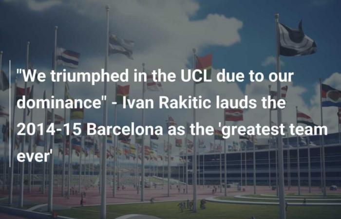 “Triunfamos en la UCL gracias a nuestro dominio” – Ivan Rakitic elogia al Barça 2014-15 como el ‘mejor equipo de todos los tiempos’